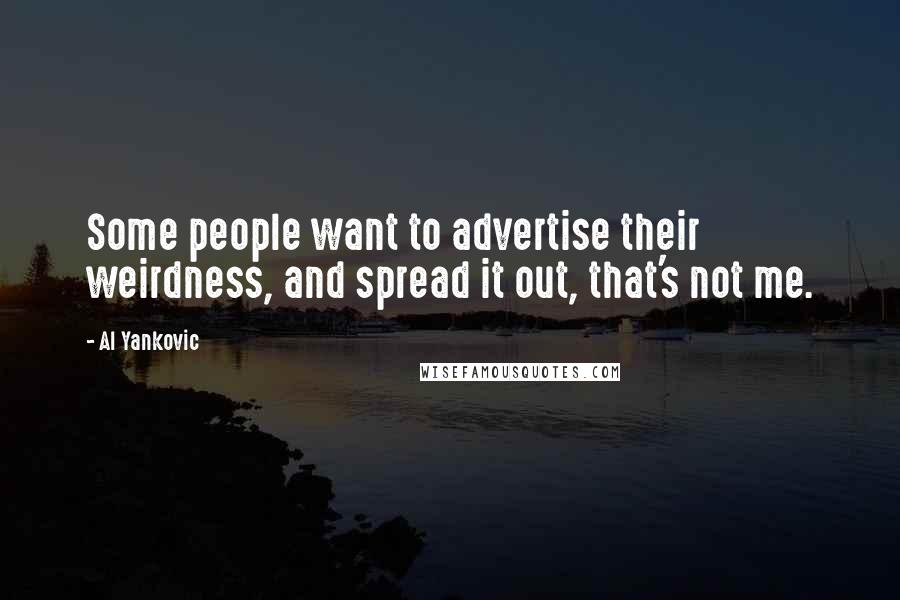 Al Yankovic Quotes: Some people want to advertise their weirdness, and spread it out, that's not me.