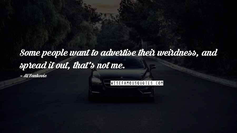 Al Yankovic Quotes: Some people want to advertise their weirdness, and spread it out, that's not me.
