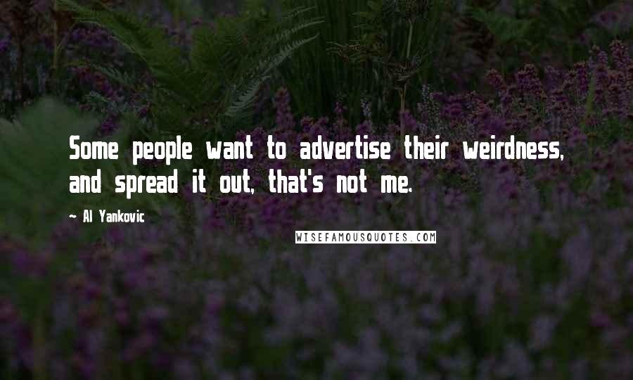 Al Yankovic Quotes: Some people want to advertise their weirdness, and spread it out, that's not me.