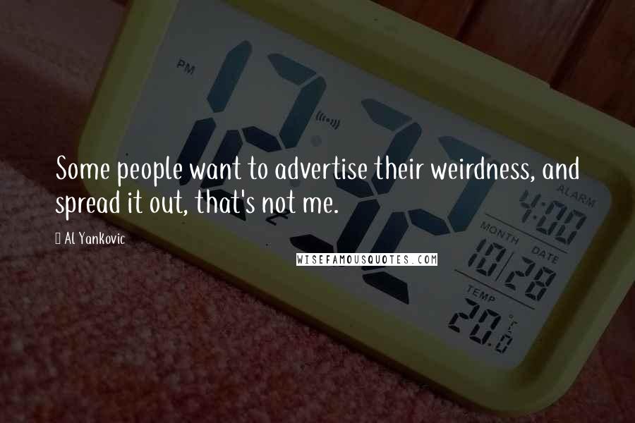 Al Yankovic Quotes: Some people want to advertise their weirdness, and spread it out, that's not me.