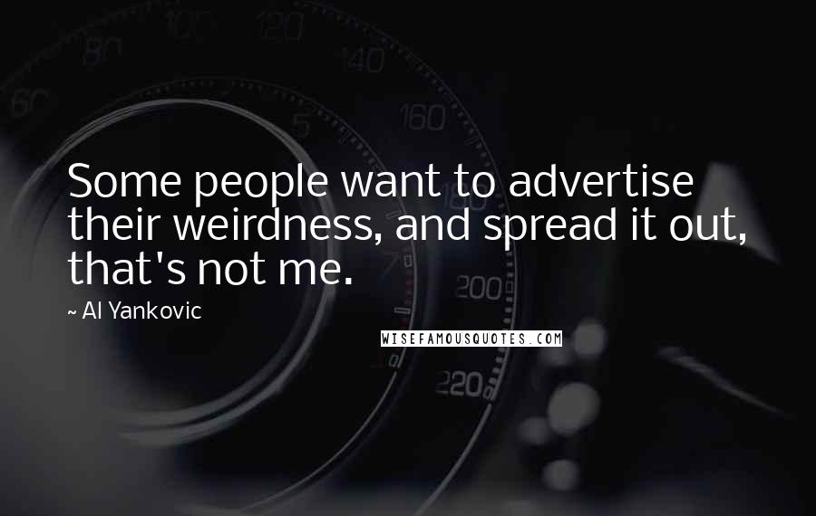 Al Yankovic Quotes: Some people want to advertise their weirdness, and spread it out, that's not me.