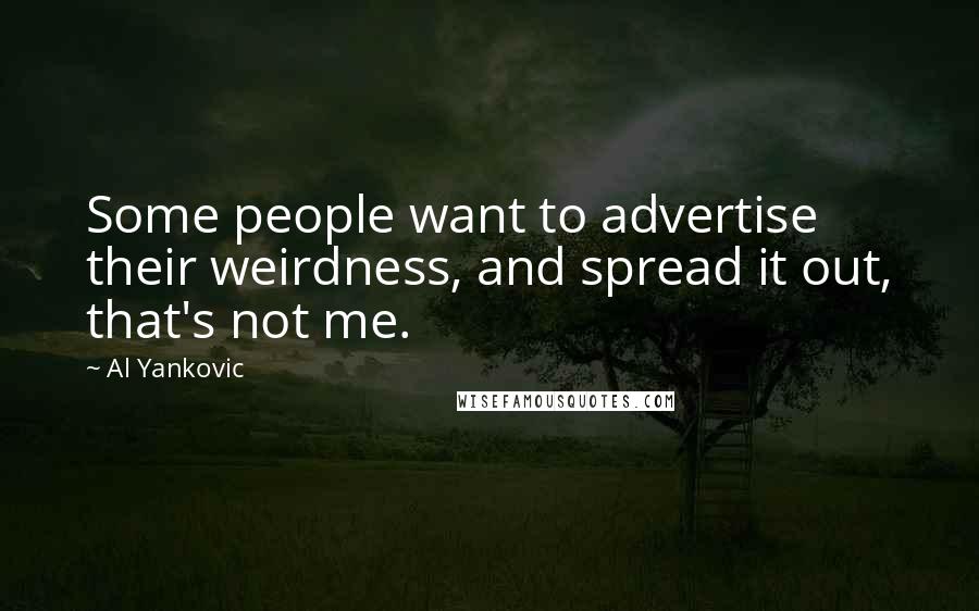 Al Yankovic Quotes: Some people want to advertise their weirdness, and spread it out, that's not me.