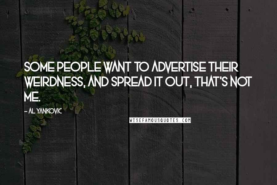Al Yankovic Quotes: Some people want to advertise their weirdness, and spread it out, that's not me.