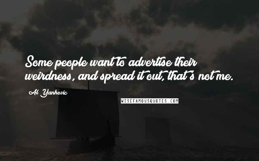 Al Yankovic Quotes: Some people want to advertise their weirdness, and spread it out, that's not me.