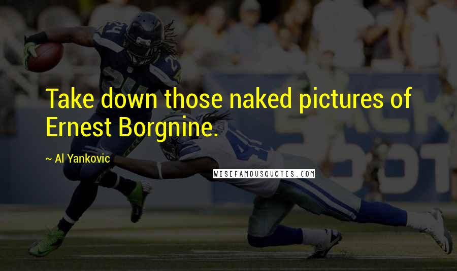 Al Yankovic Quotes: Take down those naked pictures of Ernest Borgnine.