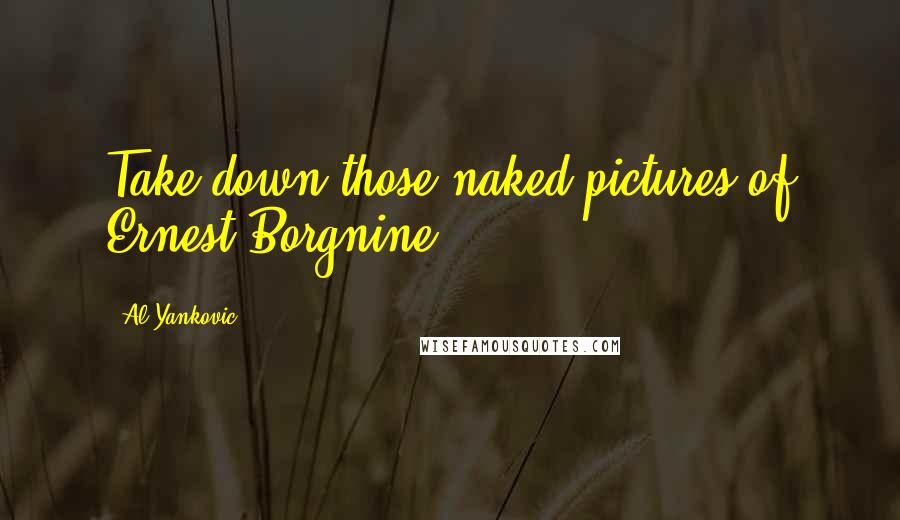 Al Yankovic Quotes: Take down those naked pictures of Ernest Borgnine.