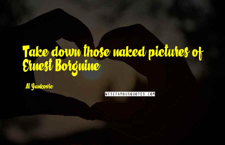 Al Yankovic Quotes: Take down those naked pictures of Ernest Borgnine.