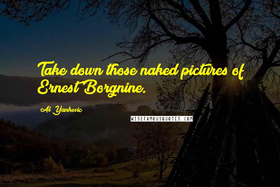 Al Yankovic Quotes: Take down those naked pictures of Ernest Borgnine.