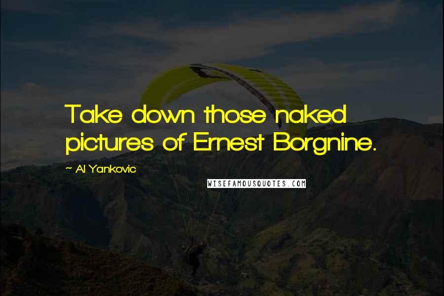 Al Yankovic Quotes: Take down those naked pictures of Ernest Borgnine.