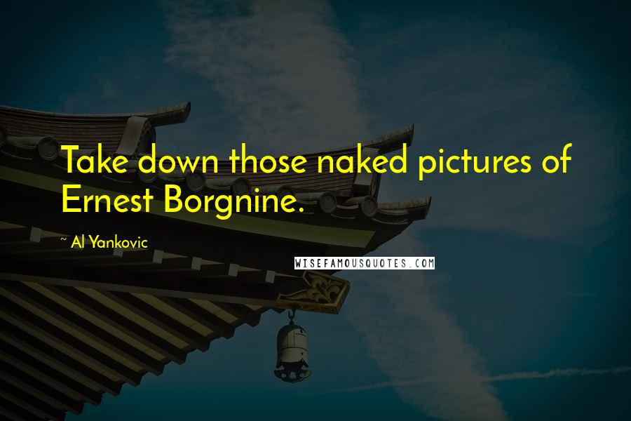 Al Yankovic Quotes: Take down those naked pictures of Ernest Borgnine.