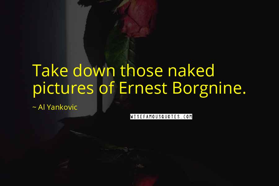 Al Yankovic Quotes: Take down those naked pictures of Ernest Borgnine.