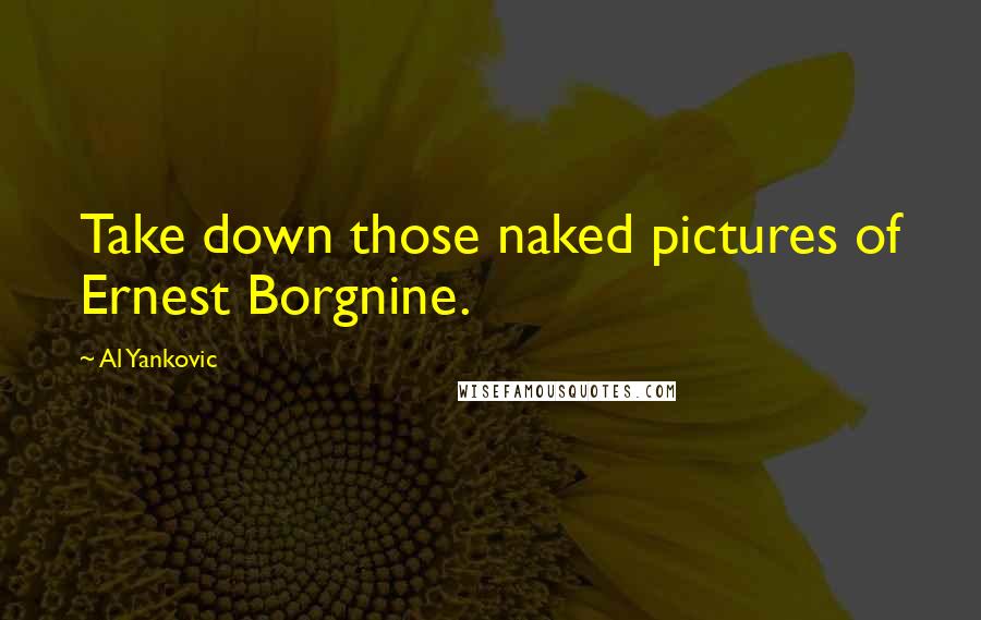 Al Yankovic Quotes: Take down those naked pictures of Ernest Borgnine.