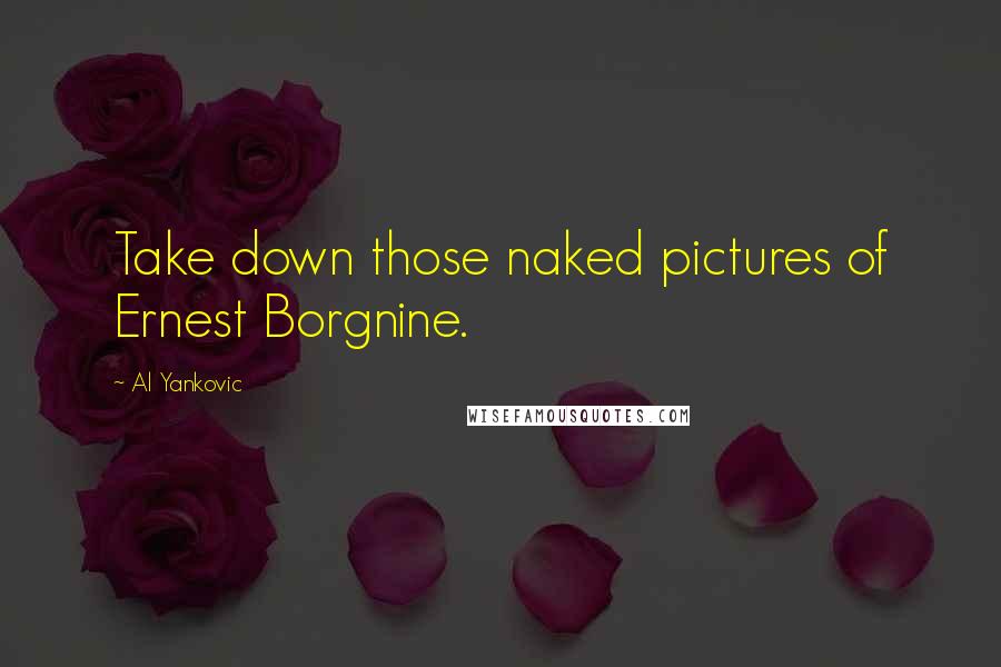 Al Yankovic Quotes: Take down those naked pictures of Ernest Borgnine.