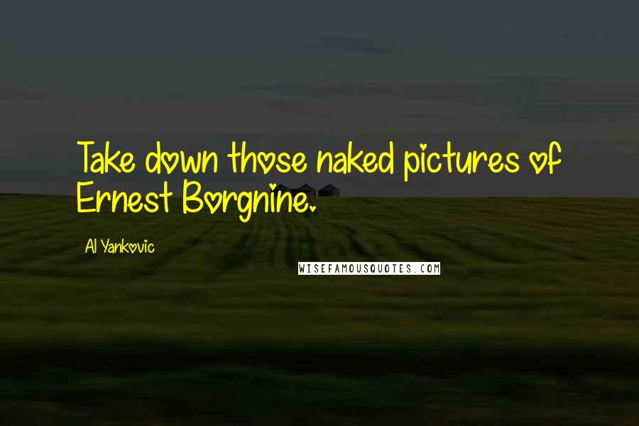 Al Yankovic Quotes: Take down those naked pictures of Ernest Borgnine.