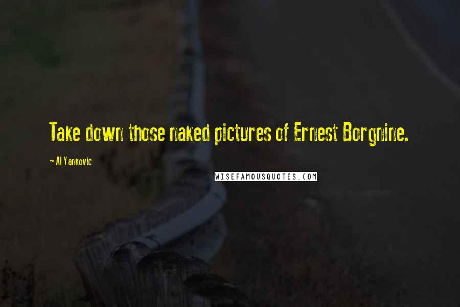 Al Yankovic Quotes: Take down those naked pictures of Ernest Borgnine.