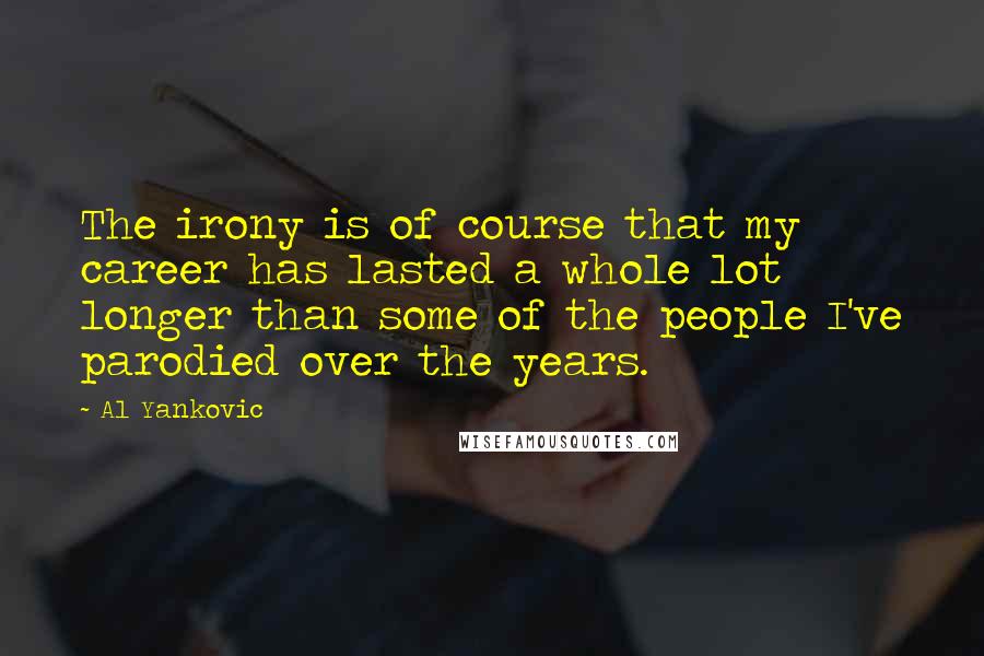 Al Yankovic Quotes: The irony is of course that my career has lasted a whole lot longer than some of the people I've parodied over the years.