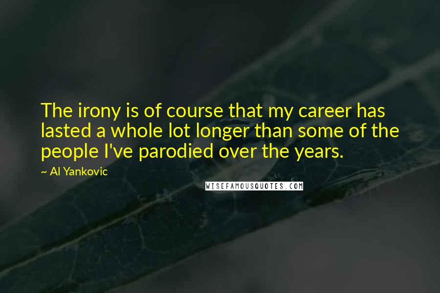 Al Yankovic Quotes: The irony is of course that my career has lasted a whole lot longer than some of the people I've parodied over the years.
