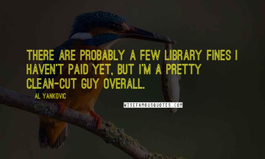 Al Yankovic Quotes: There are probably a few library fines I haven't paid yet, but I'm a pretty clean-cut guy overall.