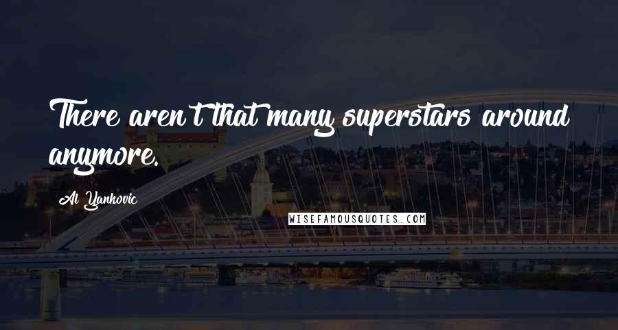 Al Yankovic Quotes: There aren't that many superstars around anymore.