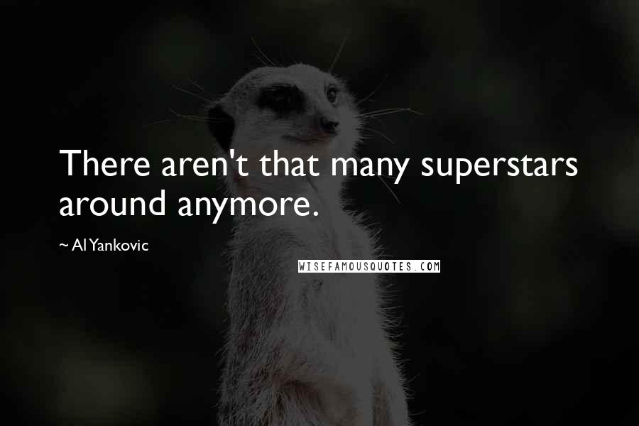 Al Yankovic Quotes: There aren't that many superstars around anymore.