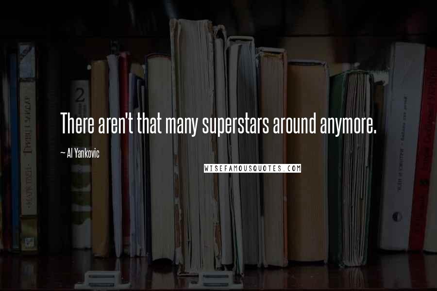 Al Yankovic Quotes: There aren't that many superstars around anymore.