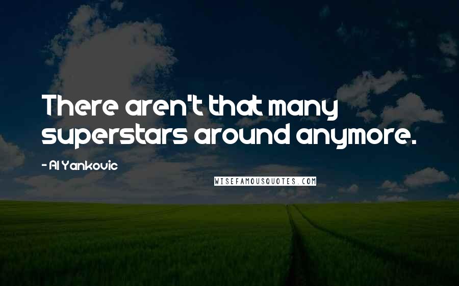 Al Yankovic Quotes: There aren't that many superstars around anymore.