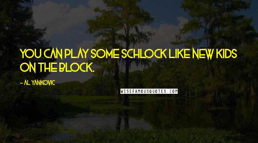 Al Yankovic Quotes: You can play some schlock like New Kids On the Block.