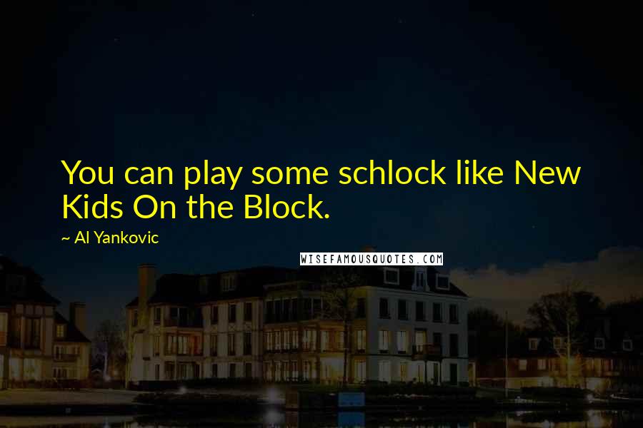 Al Yankovic Quotes: You can play some schlock like New Kids On the Block.