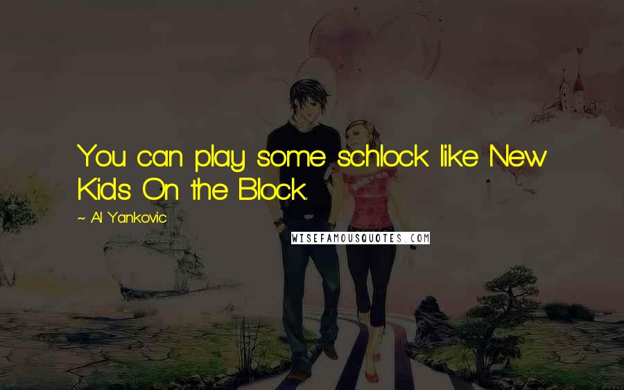 Al Yankovic Quotes: You can play some schlock like New Kids On the Block.