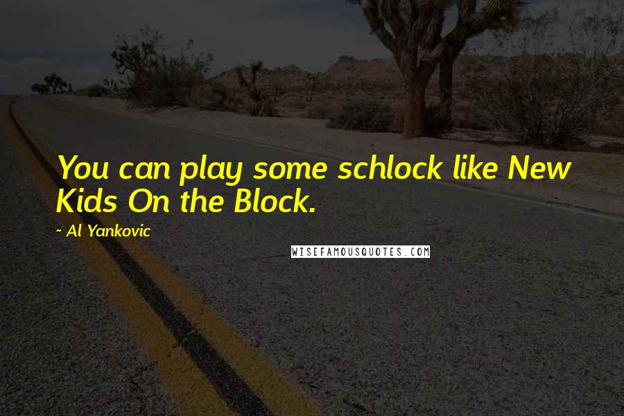 Al Yankovic Quotes: You can play some schlock like New Kids On the Block.