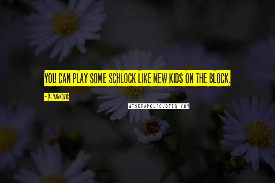 Al Yankovic Quotes: You can play some schlock like New Kids On the Block.