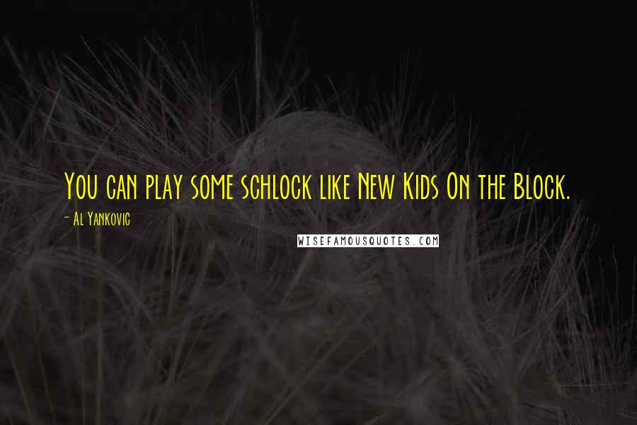 Al Yankovic Quotes: You can play some schlock like New Kids On the Block.