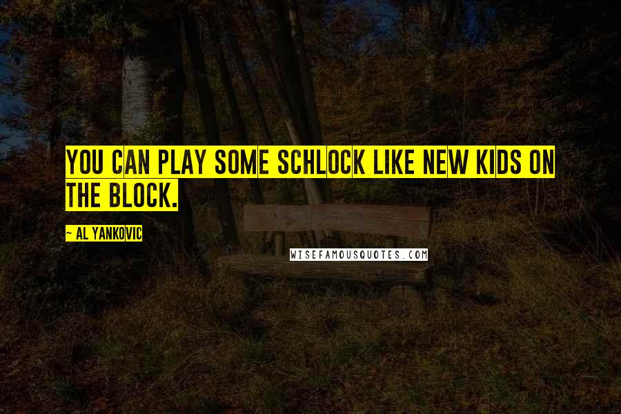 Al Yankovic Quotes: You can play some schlock like New Kids On the Block.