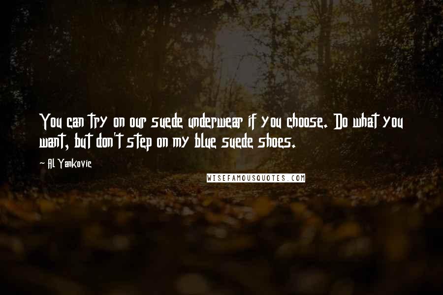 Al Yankovic Quotes: You can try on our suede underwear if you choose. Do what you want, but don't step on my blue suede shoes.