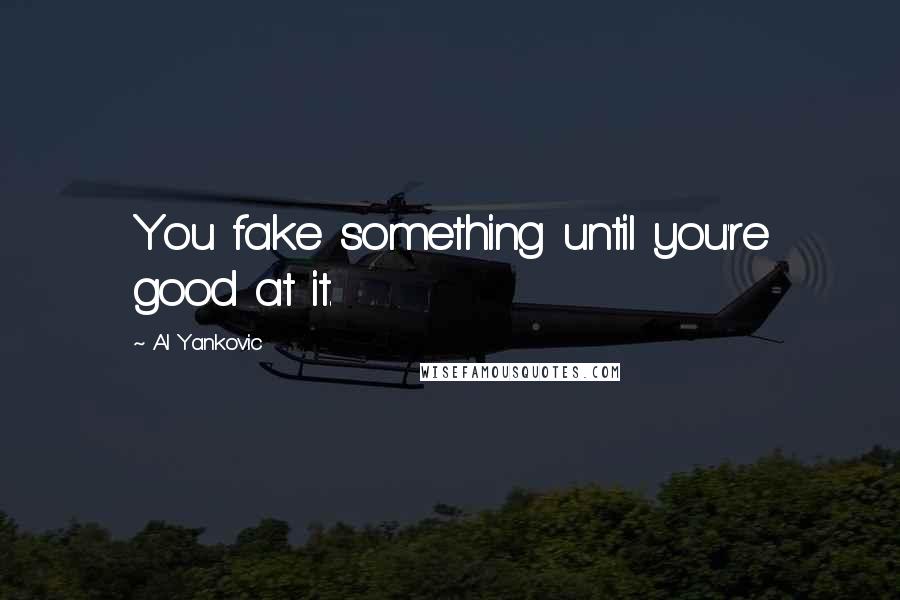 Al Yankovic Quotes: You fake something until you're good at it.