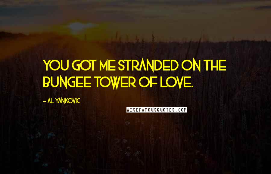 Al Yankovic Quotes: You got me stranded on the bungee tower of love.