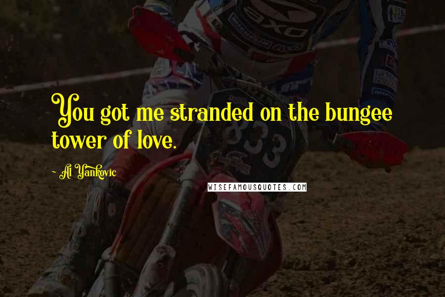 Al Yankovic Quotes: You got me stranded on the bungee tower of love.