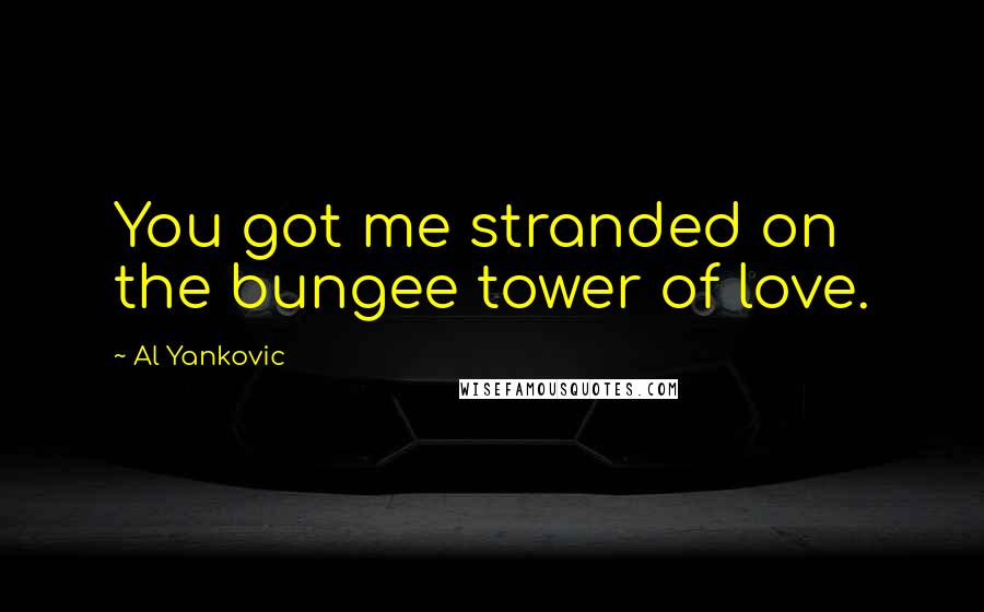 Al Yankovic Quotes: You got me stranded on the bungee tower of love.