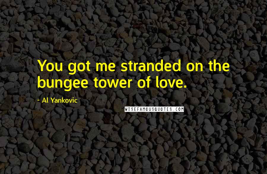 Al Yankovic Quotes: You got me stranded on the bungee tower of love.