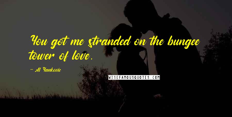 Al Yankovic Quotes: You got me stranded on the bungee tower of love.