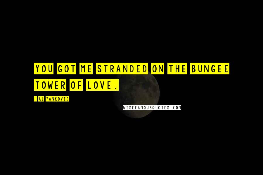 Al Yankovic Quotes: You got me stranded on the bungee tower of love.