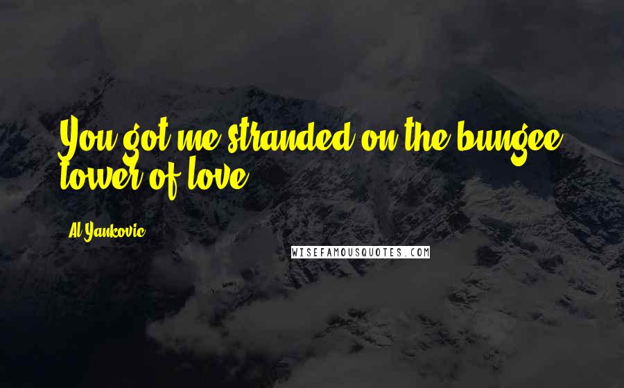 Al Yankovic Quotes: You got me stranded on the bungee tower of love.