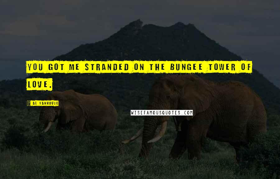 Al Yankovic Quotes: You got me stranded on the bungee tower of love.