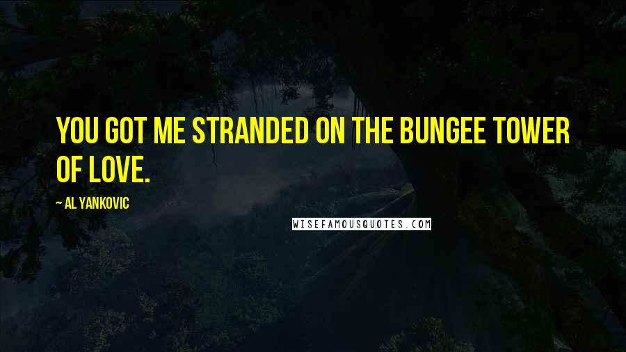 Al Yankovic Quotes: You got me stranded on the bungee tower of love.