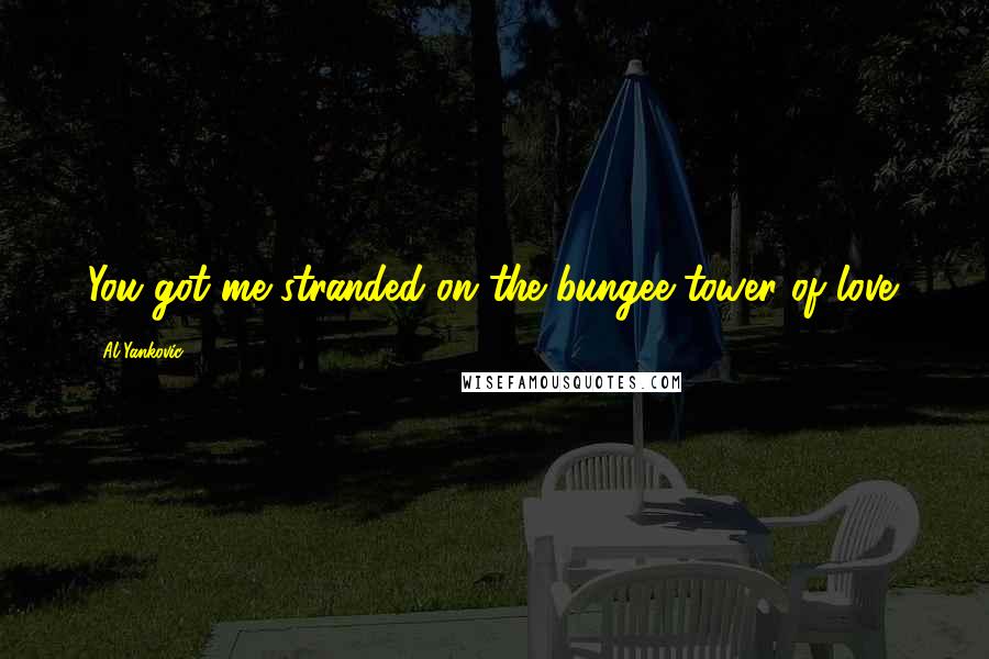 Al Yankovic Quotes: You got me stranded on the bungee tower of love.