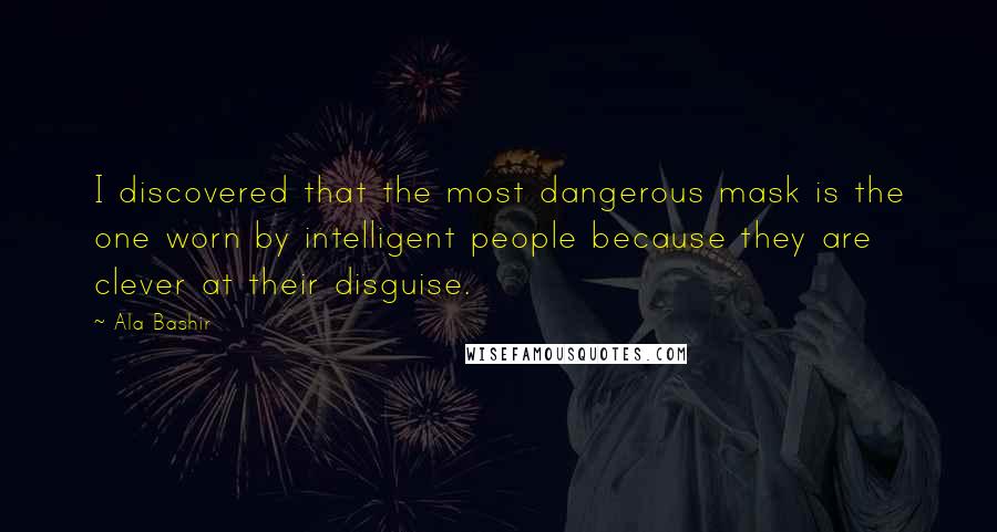 Ala Bashir Quotes: I discovered that the most dangerous mask is the one worn by intelligent people because they are clever at their disguise.
