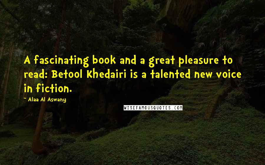 Alaa Al Aswany Quotes: A fascinating book and a great pleasure to read: Betool Khedairi is a talented new voice in fiction.