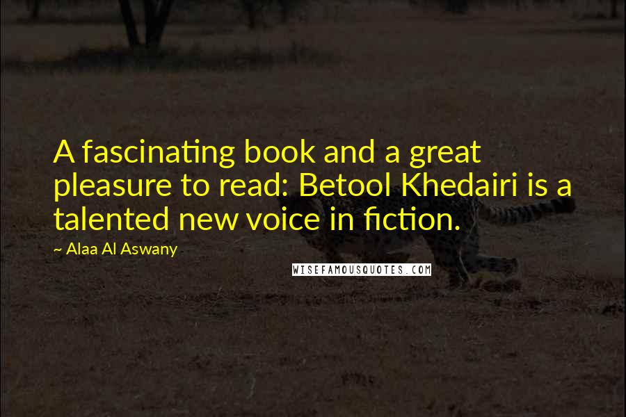 Alaa Al Aswany Quotes: A fascinating book and a great pleasure to read: Betool Khedairi is a talented new voice in fiction.
