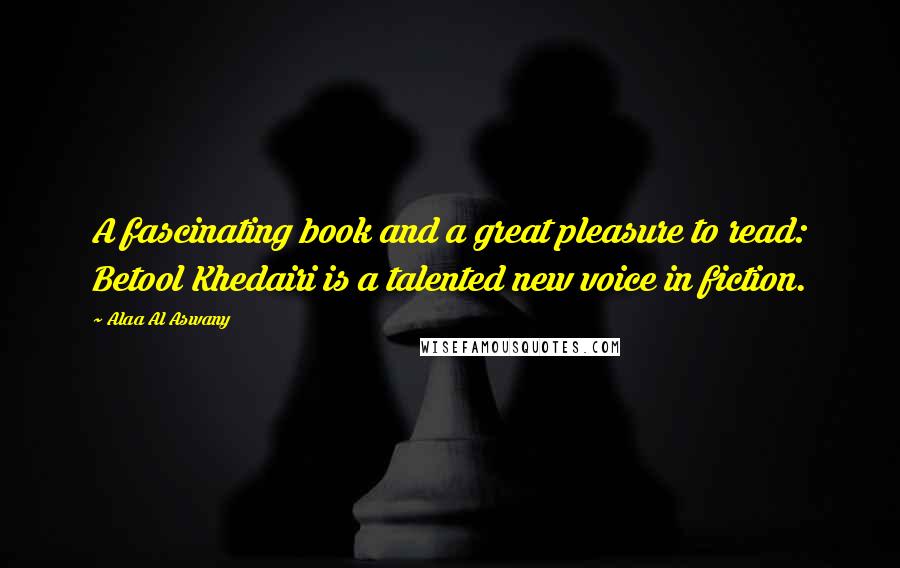 Alaa Al Aswany Quotes: A fascinating book and a great pleasure to read: Betool Khedairi is a talented new voice in fiction.