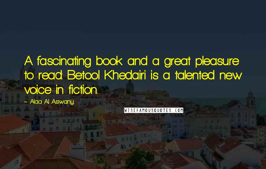 Alaa Al Aswany Quotes: A fascinating book and a great pleasure to read: Betool Khedairi is a talented new voice in fiction.
